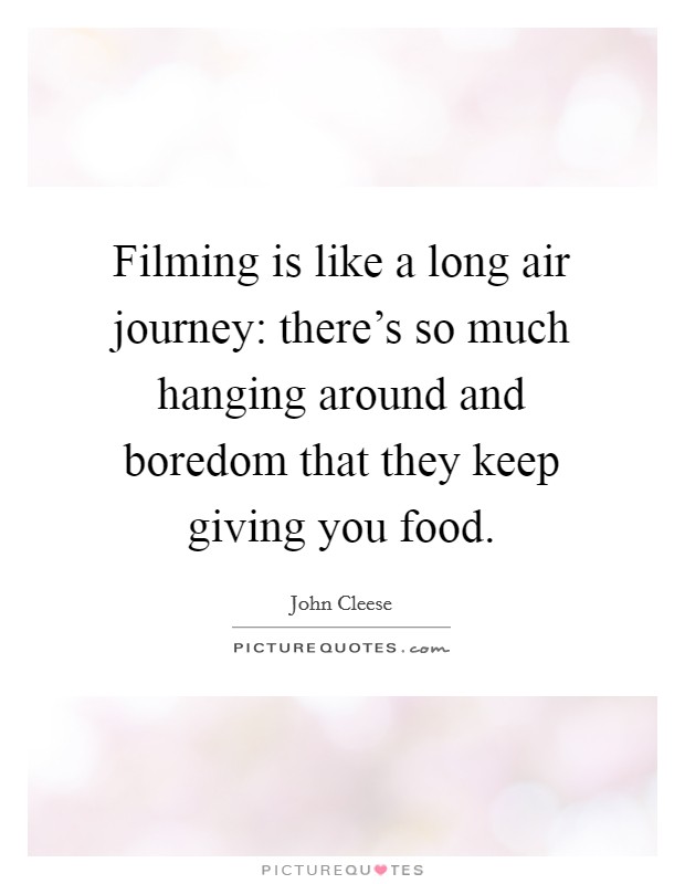 Filming is like a long air journey: there's so much hanging around and boredom that they keep giving you food. Picture Quote #1