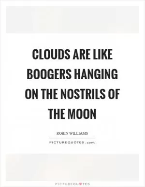 Clouds are like boogers hanging on the nostrils of the moon Picture Quote #1