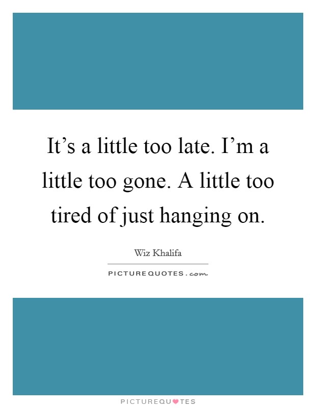 It's a little too late. I'm a little too gone. A little too tired of just hanging on. Picture Quote #1
