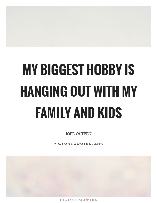 My biggest hobby is hanging out with my family and kids Picture Quote #1