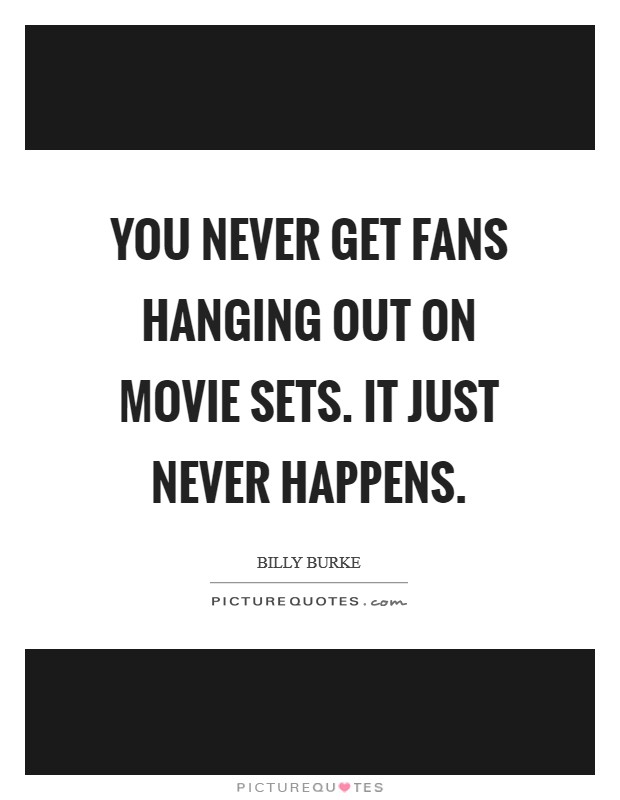 You never get fans hanging out on movie sets. It just never happens. Picture Quote #1