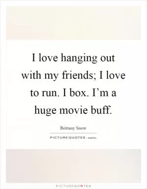 I love hanging out with my friends; I love to run. I box. I’m a huge movie buff Picture Quote #1