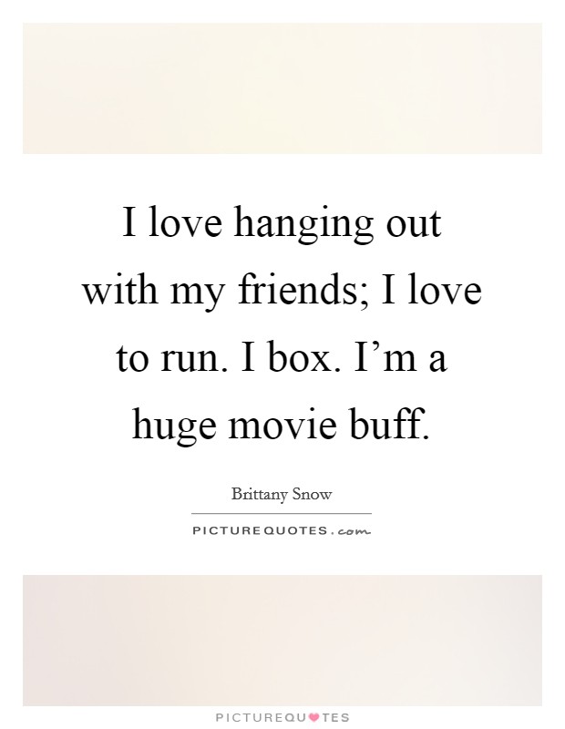 I love hanging out with my friends; I love to run. I box. I'm a huge movie buff. Picture Quote #1