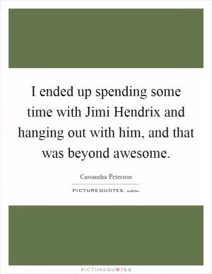 I ended up spending some time with Jimi Hendrix and hanging out with him, and that was beyond awesome Picture Quote #1