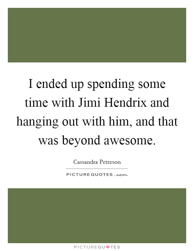 I ended up spending some time with Jimi Hendrix and hanging out with him, and that was beyond awesome. Picture Quote #1