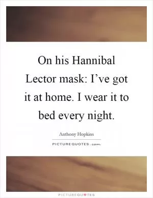 On his Hannibal Lector mask: I’ve got it at home. I wear it to bed every night Picture Quote #1