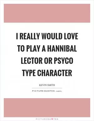 I really would love to play a hannibal lector or PSYCO type character Picture Quote #1