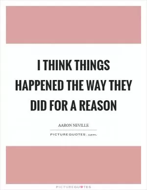 I think things happened the way they did for a reason Picture Quote #1