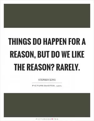 Things do happen for a reason, but do we like the reason? Rarely Picture Quote #1