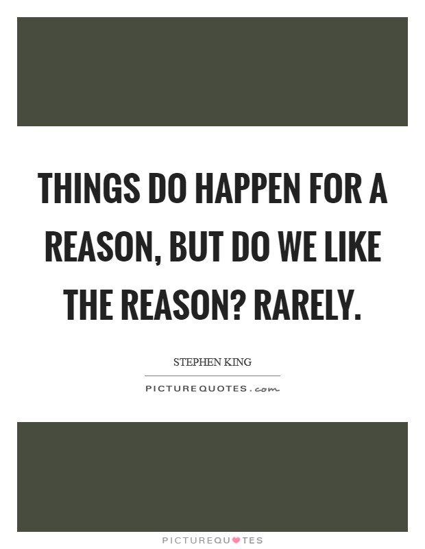 Things do happen for a reason, but do we like the reason? Rarely. Picture Quote #1