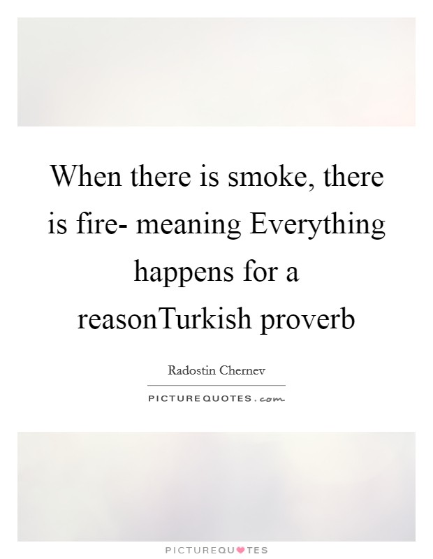 When there is smoke, there is fire- meaning Everything happens for a reasonTurkish proverb Picture Quote #1