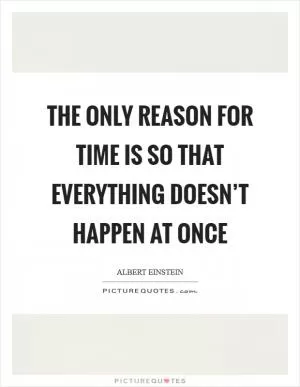 The only reason for time is so that everything doesn’t happen at once Picture Quote #1