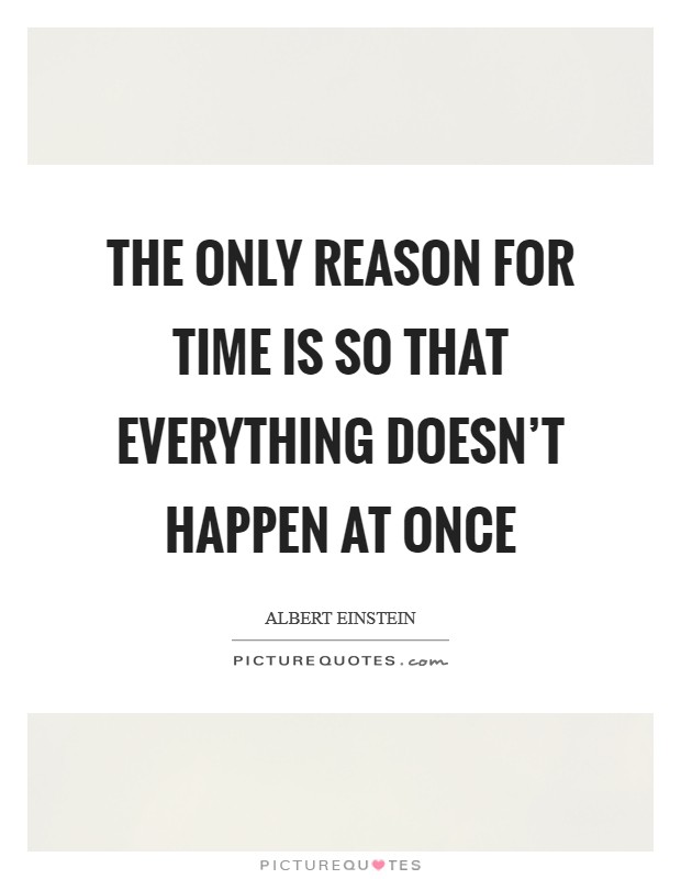 The only reason for time is so that everything doesn't happen at once Picture Quote #1