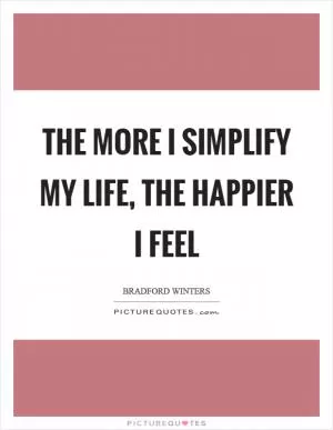 The more I simplify my life, the happier I feel Picture Quote #1