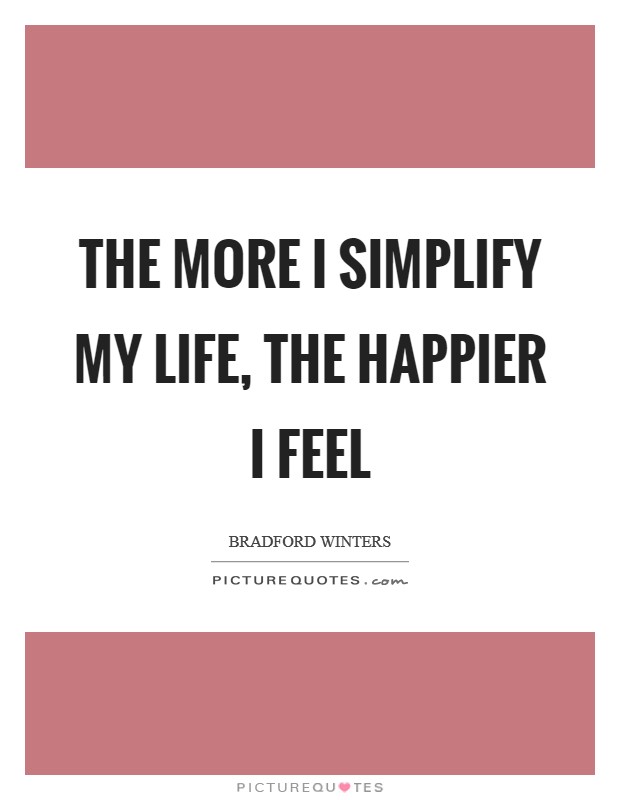 The more I simplify my life, the happier I feel Picture Quote #1