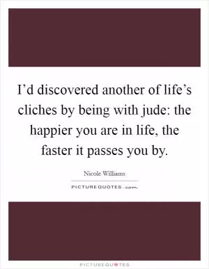 I’d discovered another of life’s cliches by being with jude: the happier you are in life, the faster it passes you by Picture Quote #1