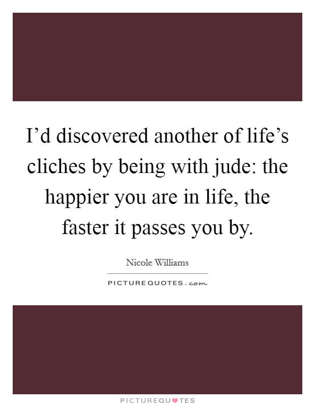 I'd discovered another of life's cliches by being with jude: the happier you are in life, the faster it passes you by. Picture Quote #1