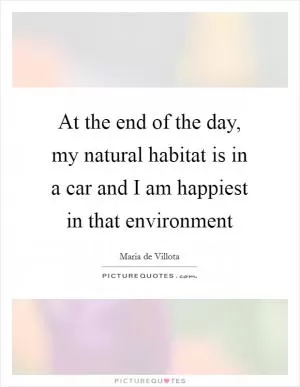 At the end of the day, my natural habitat is in a car and I am happiest in that environment Picture Quote #1