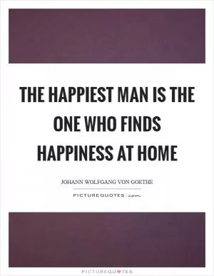 The happiest man is the one who finds happiness at home Picture Quote #1