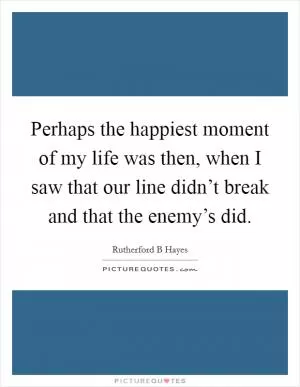Perhaps the happiest moment of my life was then, when I saw that our line didn’t break and that the enemy’s did Picture Quote #1