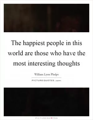 The happiest people in this world are those who have the most interesting thoughts Picture Quote #1