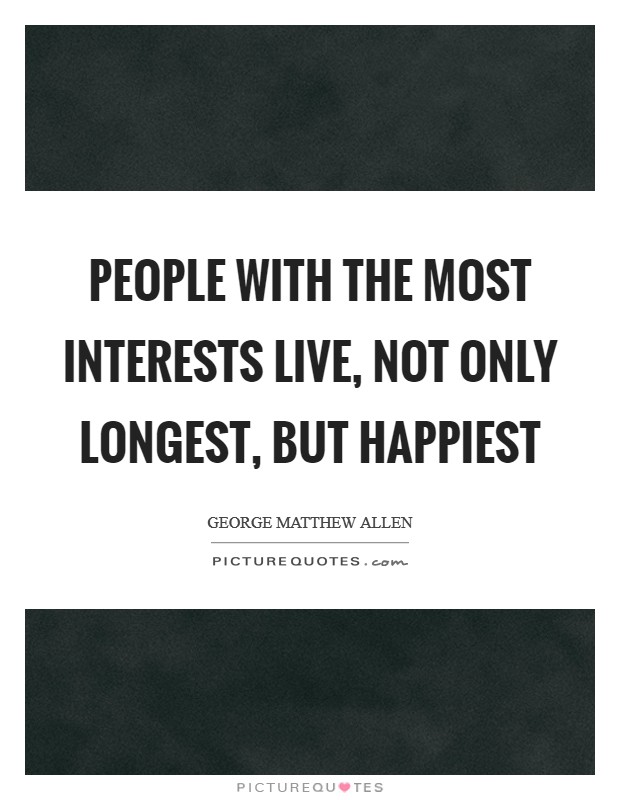 People with the most interests live, not only longest, but happiest Picture Quote #1