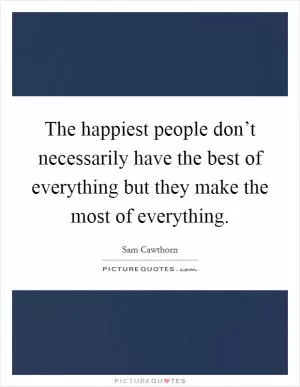 The happiest people don’t necessarily have the best of everything but they make the most of everything Picture Quote #1