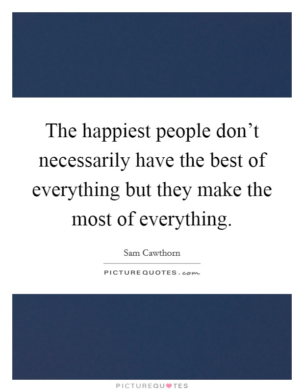 The happiest people don't necessarily have the best of everything but they make the most of everything. Picture Quote #1