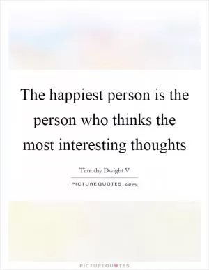 The happiest person is the person who thinks the most interesting thoughts Picture Quote #1