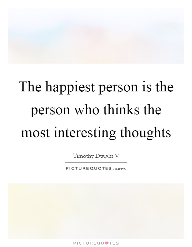 The happiest person is the person who thinks the most interesting thoughts Picture Quote #1