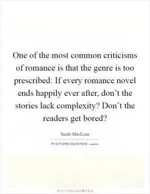 One of the most common criticisms of romance is that the genre is too prescribed: If every romance novel ends happily ever after, don’t the stories lack complexity? Don’t the readers get bored? Picture Quote #1