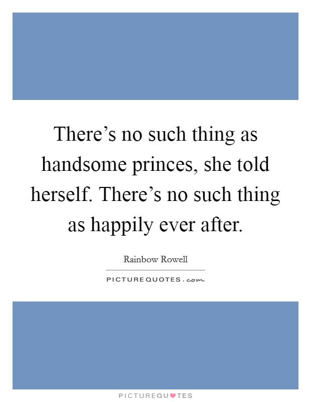 There's no such thing as handsome princes, she told herself. There's no such thing as happily ever after. Picture Quote #1