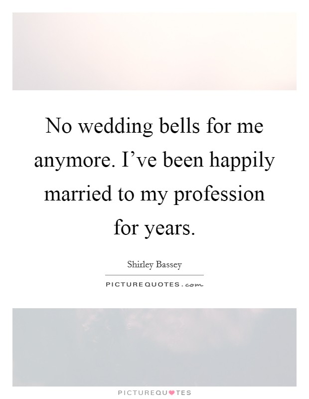 No wedding bells for me anymore. I've been happily married to my profession for years. Picture Quote #1
