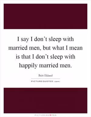 I say I don’t sleep with married men, but what I mean is that I don’t sleep with happily married men Picture Quote #1