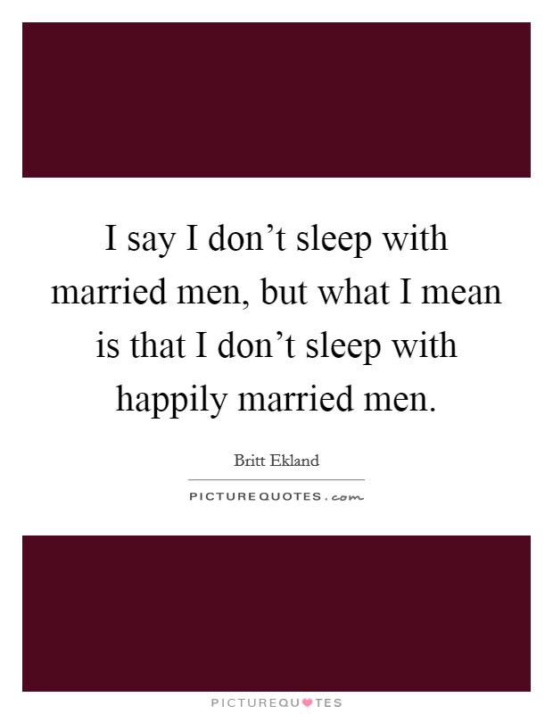 I say I don't sleep with married men, but what I mean is that I don't sleep with happily married men. Picture Quote #1