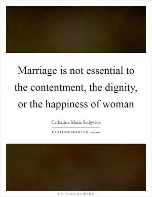Marriage is not essential to the contentment, the dignity, or the happiness of woman Picture Quote #1