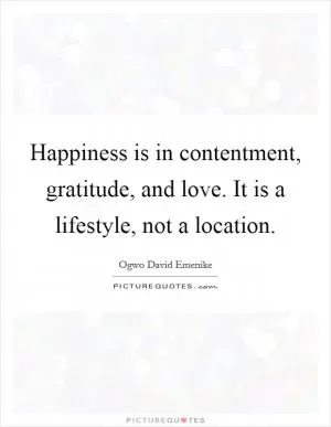 Happiness is in contentment, gratitude, and love. It is a lifestyle, not a location Picture Quote #1