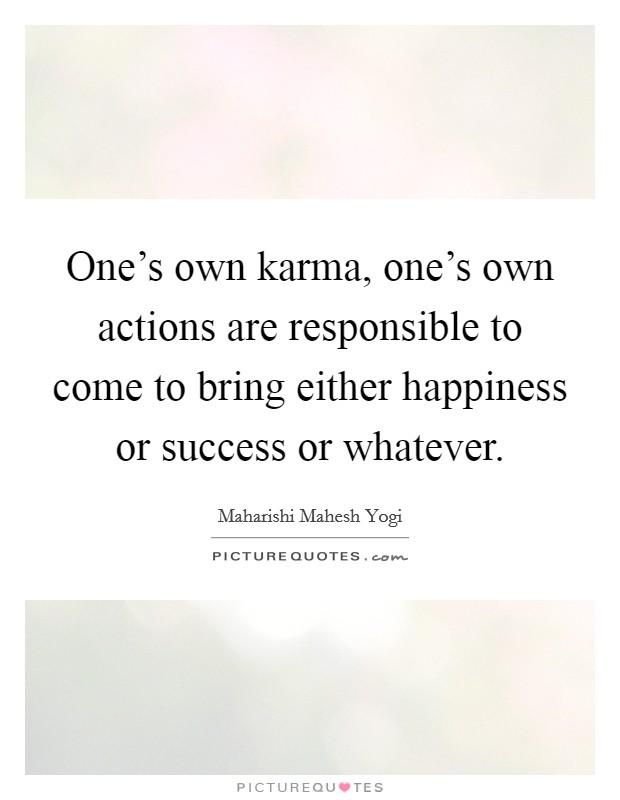 One's own karma, one's own actions are responsible to come to bring either happiness or success or whatever. Picture Quote #1