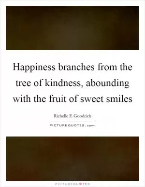 Happiness branches from the tree of kindness, abounding with the fruit of sweet smiles Picture Quote #1