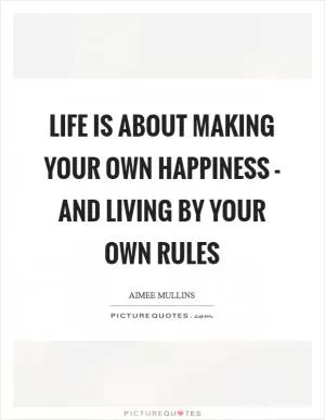 Life is about making your own happiness - and living by your own rules Picture Quote #1