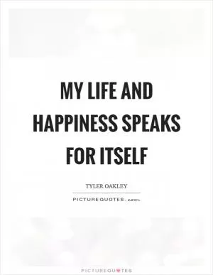 My life and happiness speaks for itself Picture Quote #1