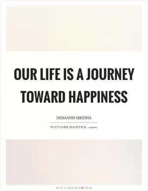 Our life is a journey toward happiness Picture Quote #1