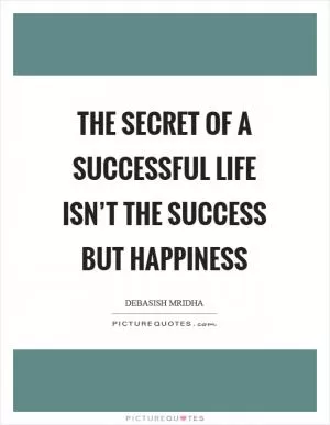 The secret of a successful life isn’t the success but happiness Picture Quote #1