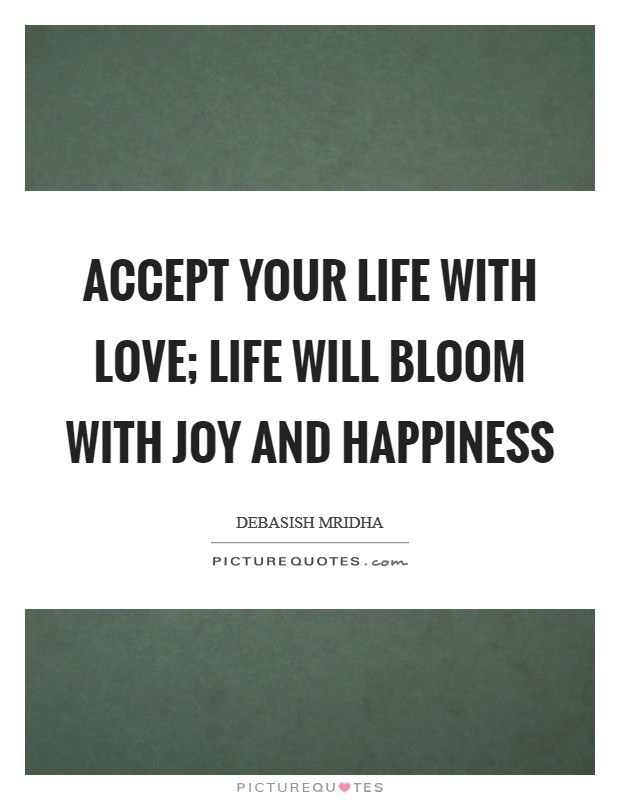Accept your life with love; life will bloom with joy and happiness Picture Quote #1