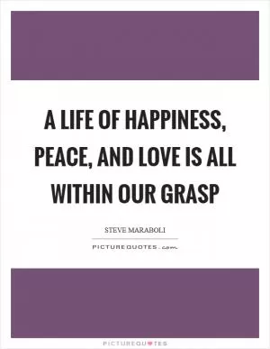 A life of happiness, peace, and love is all within our grasp Picture Quote #1
