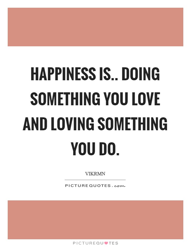 Happiness is.. doing something you love and loving something you do. Picture Quote #1