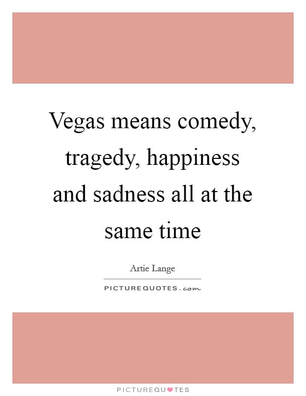 Vegas means comedy, tragedy, happiness and sadness all at the same time Picture Quote #1