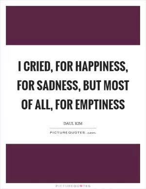 I cried, for happiness, for sadness, but most of all, for emptiness Picture Quote #1