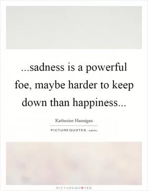 ...sadness is a powerful foe, maybe harder to keep down than happiness Picture Quote #1
