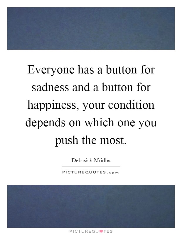 Everyone has a button for sadness and a button for happiness, your condition depends on which one you push the most. Picture Quote #1